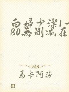 白妇少洁1～180无删减在线阅读