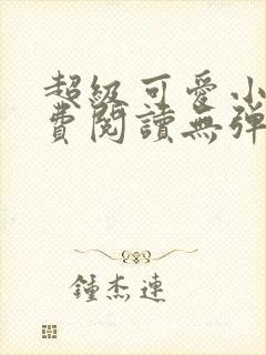超级可爱小说免费阅读无弹窗笔趣