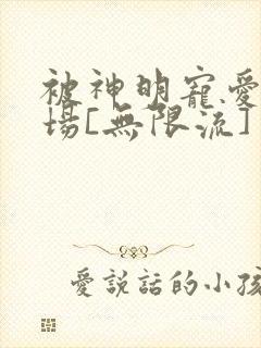 被神明宠爱的下场[无限流]