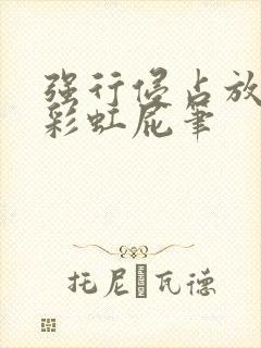 强行侵占放了个彩虹屁笔