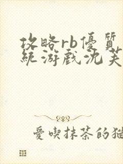 攻略rb优质系统游戏沈芙原文