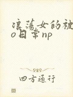 浪荡女的被cao日常np