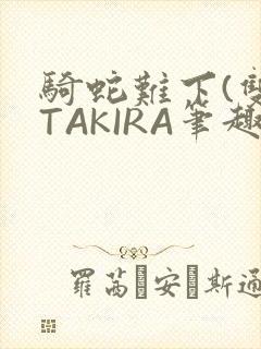 骑蛇难下(双)TAKIRA笔趣阁