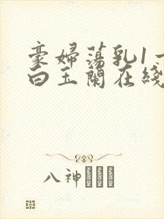 豪妇荡乳1一5白玉兰在线看