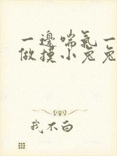 一边喘气一边叫做摸小兔兔作文