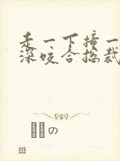 走一下撞一下深深咬合总裁