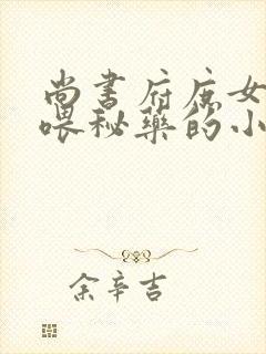 尚书府庶女从小喂秘药的小说