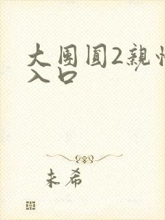 大团圆2亲情会入口