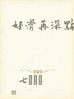 好滑再深点