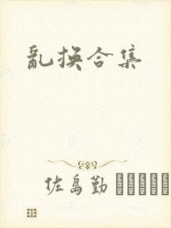 乱换合集