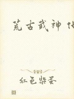 荒古武神 化十