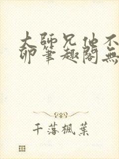 大师兄他不停产卵笔趣阁无弹窗