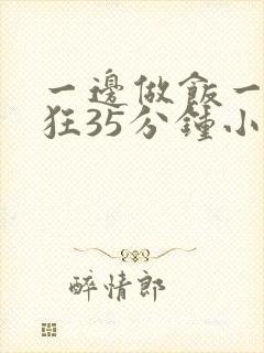 一边做饭一边躁狂35分钟小说