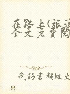 在路上(旅游)全文免费阅读笔趣阁封面