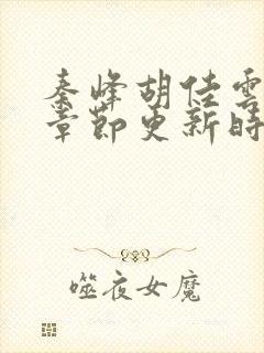 秦峰胡佳云最新章节更新时间