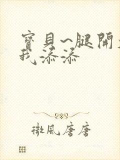 宝贝~腿开大点我添添