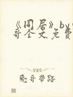 《同居》by东哥全文免费阅读
