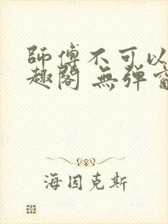 师傅不可以 笔趣阁 无弹窗