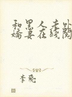 和黑人老外交换娇妻在线阅读