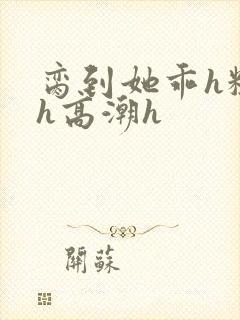 脔到她乖h粗话h高潮h封面