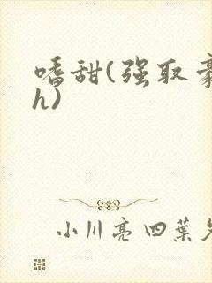 嗜甜(强取豪夺h)