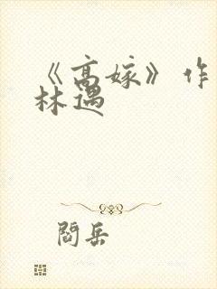 《高嫁》作者:林遇