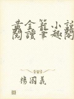 黄金笼小说免费阅读笔趣阁无弹窗