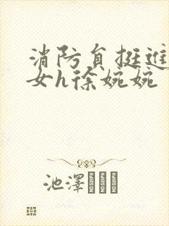 消防员挺进乖乖女h徐婉婉
