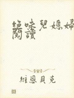 绝味儿媳妇免费阅读