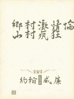 乡村激情伦小说山村疯狂