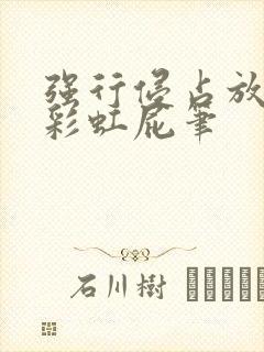 强行侵占放了个彩虹屁笔