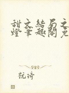 甜文结局之后青灯笔趣阁免费阅读