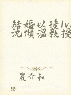结婚以后1v1沈倾温教授的简介封面
