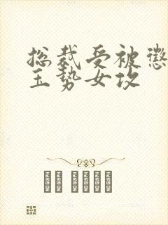 总裁受被惩罚戴玉势女攻