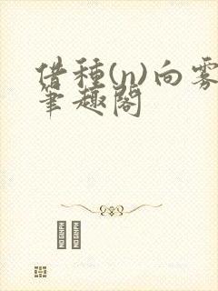 借种(n)向雾笔趣阁
