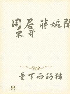 同居 蒋婉闻烬 东哥