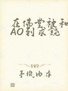 在佛堂被和尚CAO到求饶