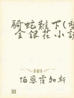 骑蛇难下(双) 金银花小说
