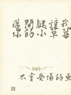 迈开腿让我看看你的小草莓