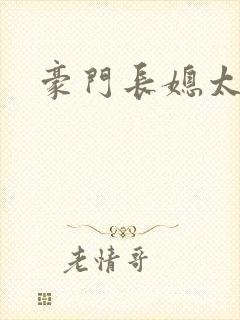 豪门长媳太迷人