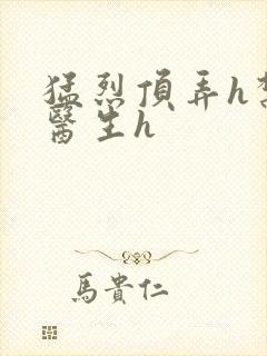 猛烈顶弄h禁欲医生h