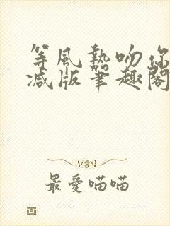 等风热吻你未删减版笔趣阁