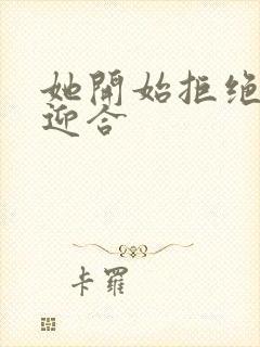 她开始拒绝慢迎迎合