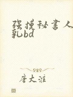 强摸秘书人妻大乳bd