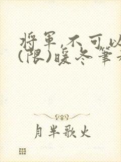 将军,不可以!(限)暖冬笔趣阁免费阅读
