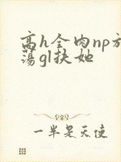 高h全肉np放荡gl扶她