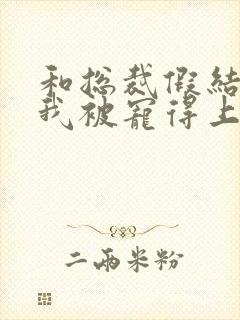 和总裁假结婚后我被宠得上头