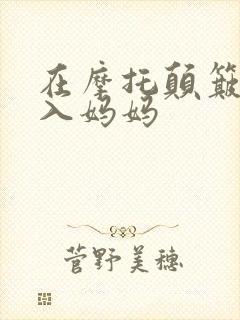 在摩托颠簸中进入妈妈