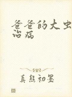 爸爸的大虫给你治病