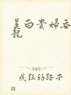 美白贵妇吞吃巨龙